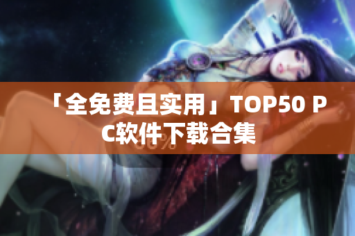「全免费且实用」TOP50 PC软件下载合集