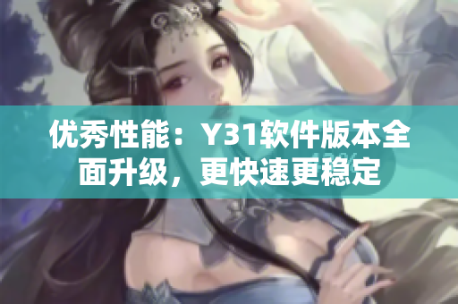 优秀性能：Y31软件版本全面升级，更快速更稳定