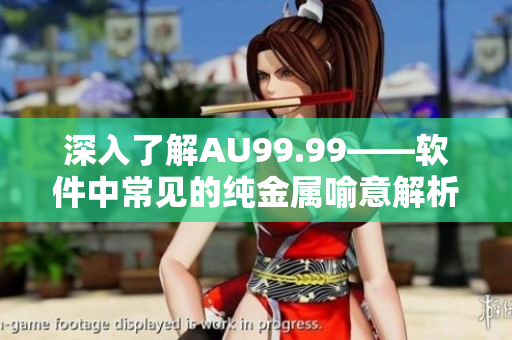 深入了解AU99.99——软件中常见的纯金属喻意解析