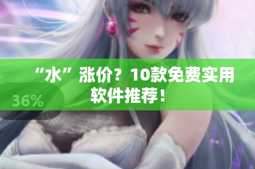 “水”涨价？10款免费实用软件推荐！
