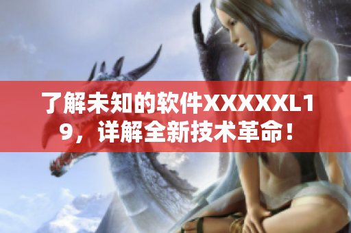 了解未知的软件XXXXXL19，详解全新技术革命！
