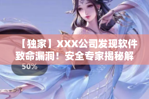 【独家】XXX公司发现软件致命漏洞！安全专家揭秘解决方案