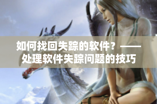 如何找回失踪的软件？——处理软件失踪问题的技巧