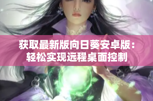 获取最新版向日葵安卓版：轻松实现远程桌面控制