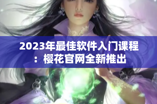 2023年最佳软件入门课程：樱花官网全新推出