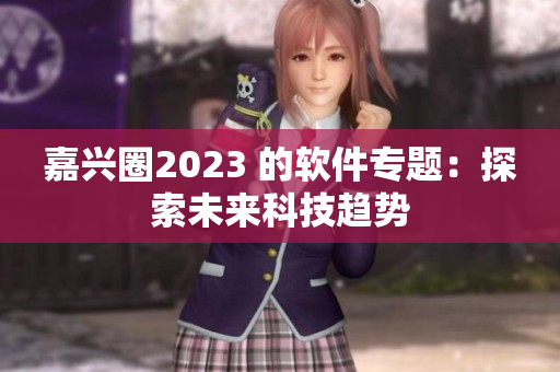 嘉兴圈2023 的软件专题：探索未来科技趋势