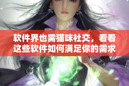 软件界也需猫咪社交，看看这些软件如何满足你的需求