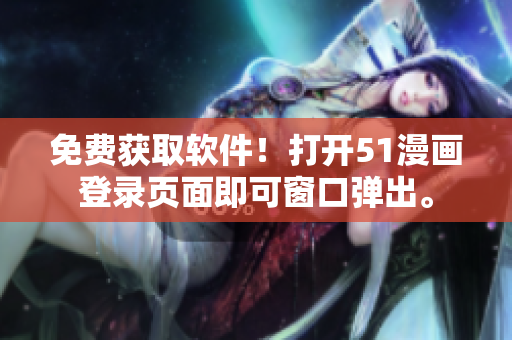 免费获取软件！打开51漫画登录页面即可窗口弹出。