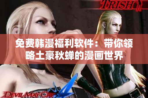 免费韩漫福利软件：带你领略土豪秋蝉的漫画世界