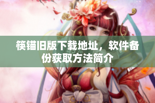 筷锚旧版下载地址，软件备份获取方法简介