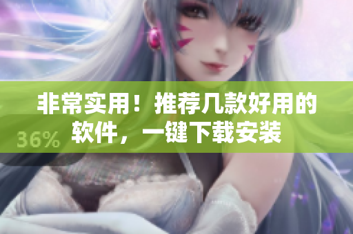 非常实用！推荐几款好用的软件，一键下载安装