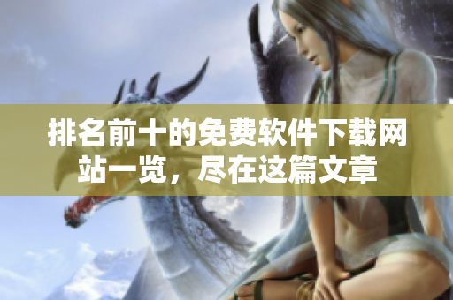 排名前十的免费软件下载网站一览，尽在这篇文章