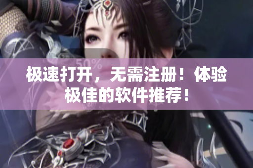 极速打开，无需注册！体验极佳的软件推荐！