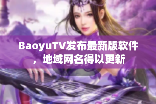 BaoyuTV发布最新版软件，地域网名得以更新