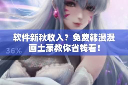 软件新秋收入？免费韩漫漫画土豪教你省钱看！