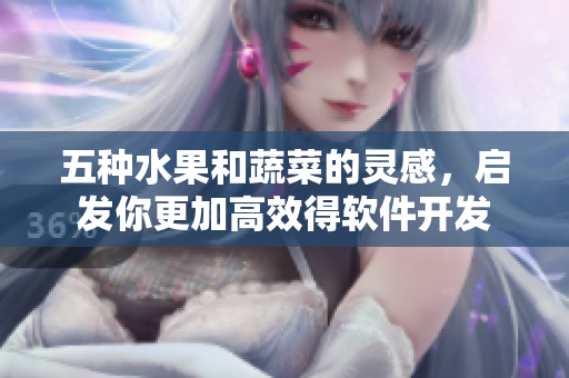 五种水果和蔬菜的灵感，启发你更加高效得软件开发