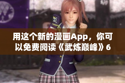 用这个新的漫画App，你可以免费阅读《武炼巅峰》6啦！
