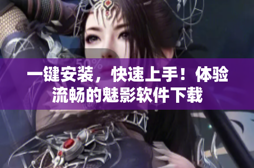 一键安装，快速上手！体验流畅的魅影软件下载