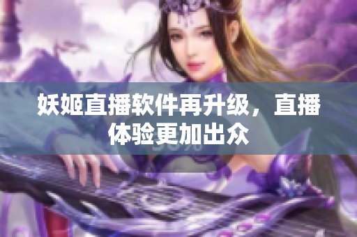 妖姬直播软件再升级，直播体验更加出众