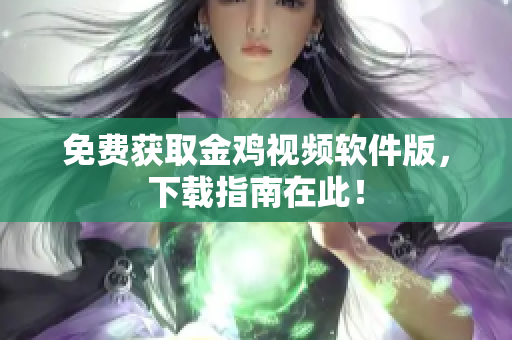 免费获取金鸡视频软件版，下载指南在此！