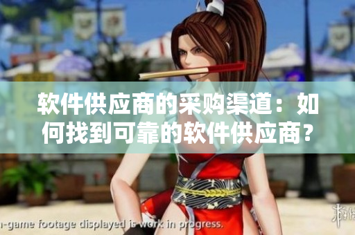 软件供应商的采购渠道：如何找到可靠的软件供应商？