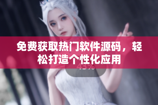 免费获取热门软件源码，轻松打造个性化应用