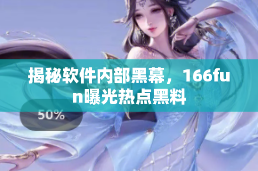 揭秘软件内部黑幕，166fun曝光热点黑料