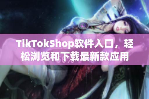 TikTokShop软件入口，轻松浏览和下载最新款应用