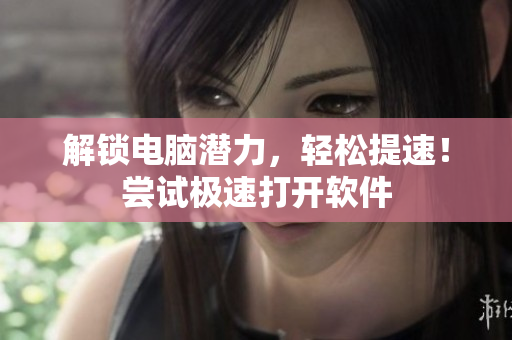 解锁电脑潜力，轻松提速！尝试极速打开软件