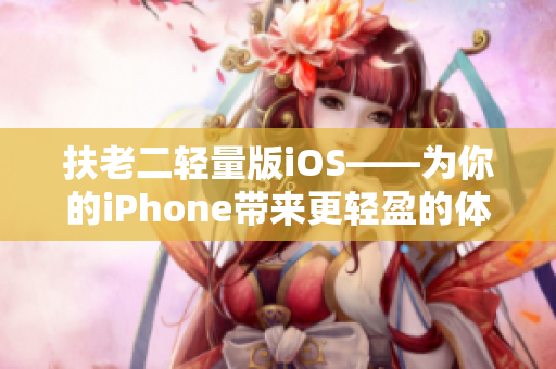 扶老二轻量版iOS——为你的iPhone带来更轻盈的体验！
