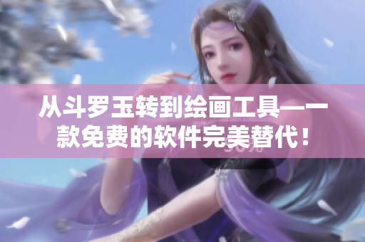 从斗罗玉转到绘画工具—一款免费的软件完美替代！