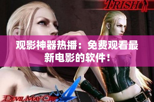 观影神器热播：免费观看最新电影的软件！