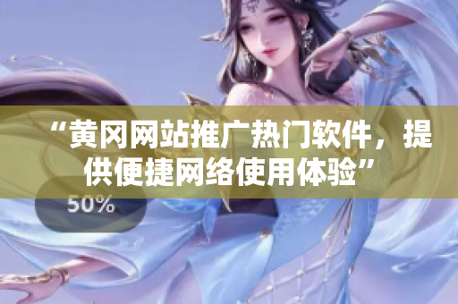 “黄冈网站推广热门软件，提供便捷网络使用体验”