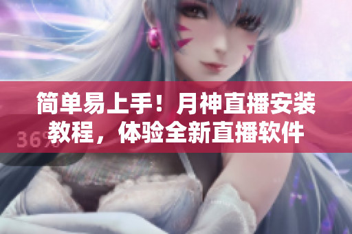 简单易上手！月神直播安装教程，体验全新直播软件