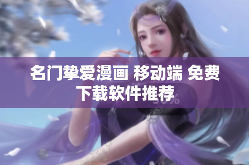 名门挚爱漫画 移动端 免费下载软件推荐