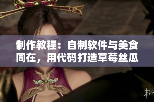 制作教程：自制软件与美食同在，用代码打造草莓丝瓜芭乐鸭脖奶茶