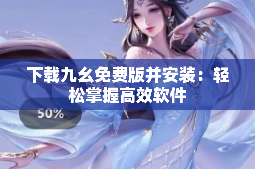 下载九幺免费版并安装：轻松掌握高效软件