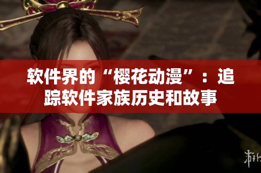 软件界的“樱花动漫”：追踪软件家族历史和故事