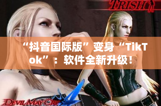 “抖音国际版”变身“TikTok”：软件全新升级！