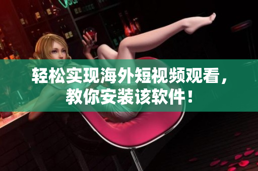 轻松实现海外短视频观看，教你安装该软件！