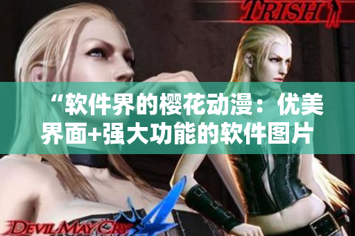 “软件界的樱花动漫：优美界面+强大功能的软件图片展示”