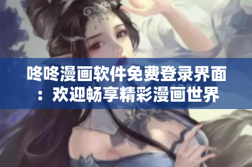 咚咚漫画软件免费登录界面：欢迎畅享精彩漫画世界