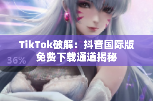 TikTok破解：抖音国际版免费下载通道揭秘
