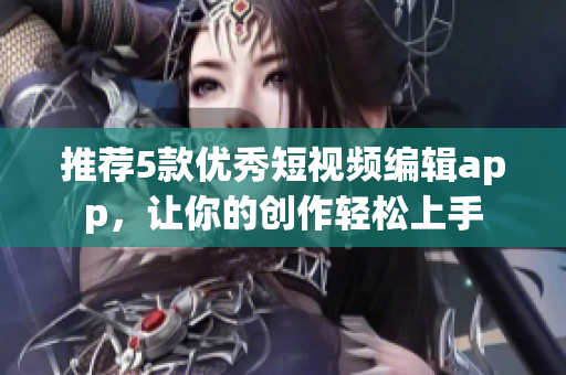 推荐5款优秀短视频编辑app，让你的创作轻松上手