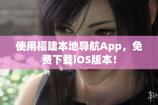 使用福建本地导航App，免费下载iOS版本！