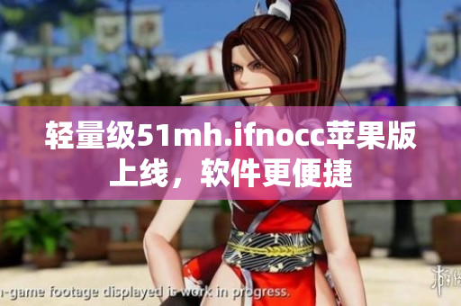 轻量级51mh.ifnocc苹果版上线，软件更便捷