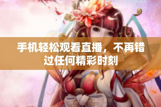 手机轻松观看直播，不再错过任何精彩时刻