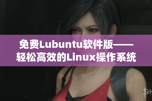 免费Lubuntu软件版——轻松高效的Linux操作系统