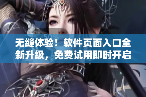 无缝体验！软件页面入口全新升级，免费试用即时开启！