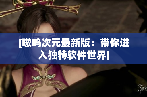 [嗷呜次元最新版：带你进入独特软件世界]